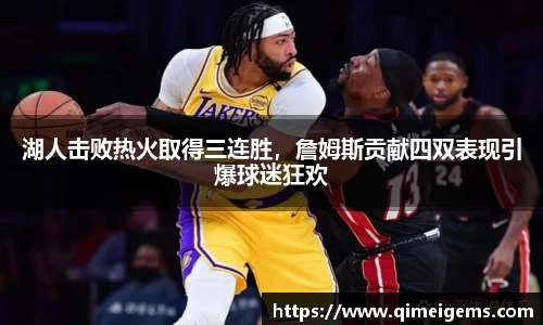湖人击败热火取得三连胜，詹姆斯贡献四双表现引爆球迷狂欢