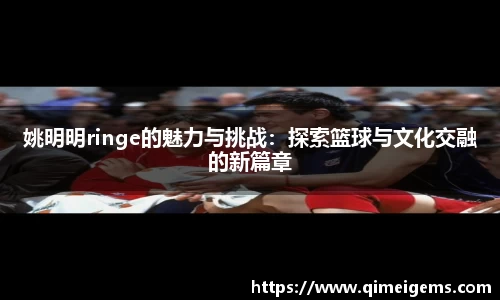姚明明ringe的魅力与挑战：探索篮球与文化交融的新篇章